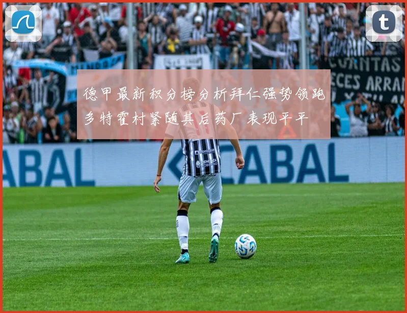 德甲最新积分榜分析拜仁强势领跑多特霍村紧随其后药厂表现平平