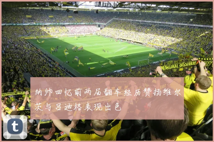 纳帅回忆前两届翻车经历赞扬维尔茨与吕迪格表现出色