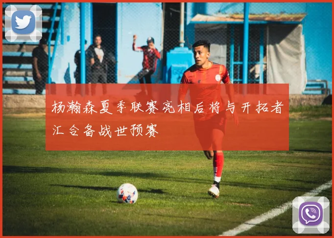 杨瀚森夏季联赛亮相后将与开拓者汇合备战世预赛