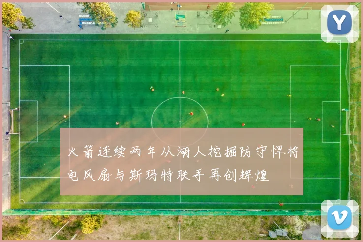 火箭连续两年从湖人挖掘防守悍将电风扇与斯玛特联手再创辉煌