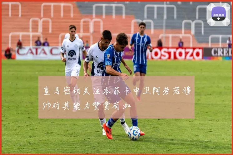 皇马密切关注本菲卡中卫阿劳若穆帅对其能力赞赏有加