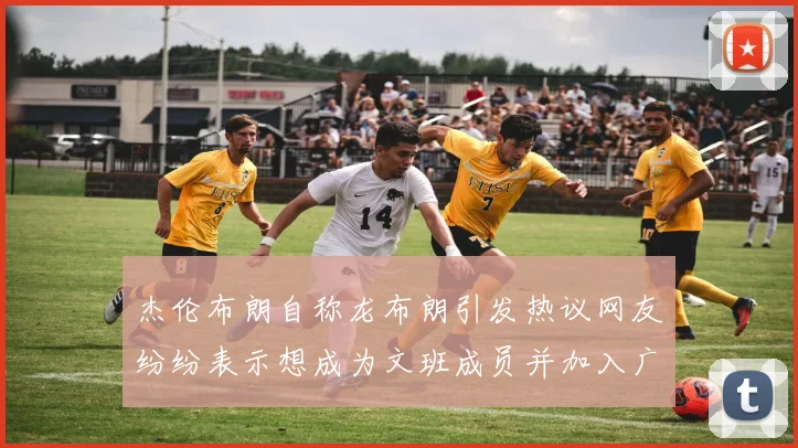 杰伦布朗自称龙布朗引发热议网友纷纷表示想成为文班成员并加入广东宏远