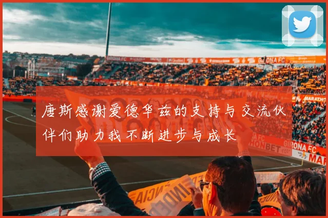 唐斯感谢爱德华兹的支持与交流伙伴们助力我不断进步与成长